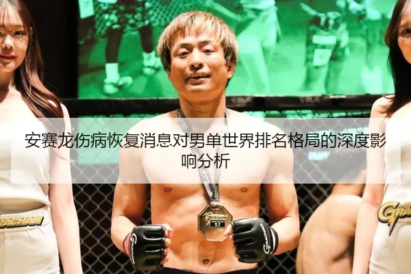 安赛龙伤病恢复消息对男单世界排名格局的深度影响分析